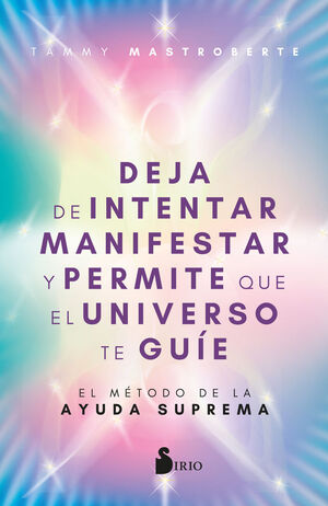 DEJA DE INTENTAR MANIFESTAR Y PERMITE QUE EL UNIVERSO TE GUIE